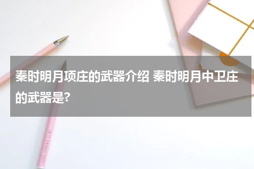 秦时明月项庄的武器介绍 秦时明月中卫庄的武器是?