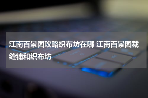 江南百景图攻略织布坊在哪 江南百景图裁缝铺和织布坊