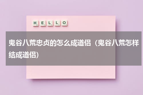 鬼谷八荒忠贞的怎么成道侣(鬼谷八荒怎样结成道侣)