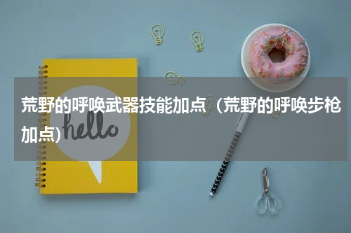 荒野的呼唤武器技能加点(荒野的呼唤步枪加点)