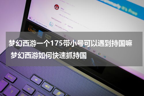 梦幻西游一个175带小号可以遇到持国嘛 梦幻西游如何快速抓持国