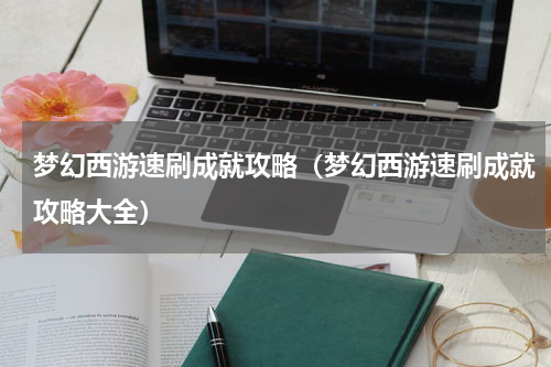 梦幻西游速刷成就攻略(梦幻西游速刷成就攻略大全)