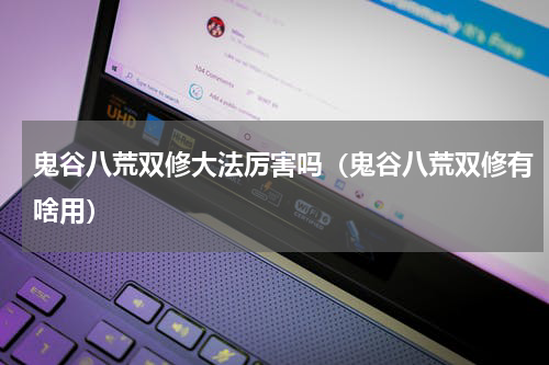 鬼谷八荒双修大法厉害吗(鬼谷八荒双修有啥用)