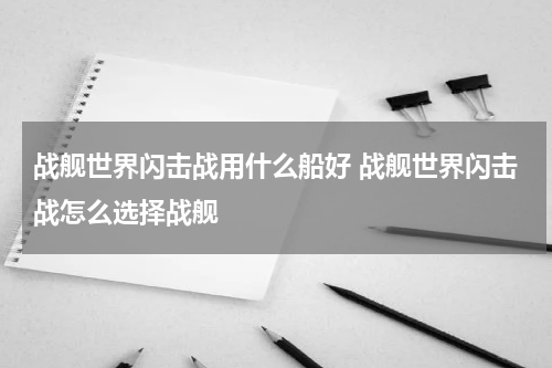 战舰世界闪击战用什么船好 战舰世界闪击战怎么选择战舰
