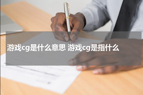 游戏cg是什么意思 游戏cg是指什么