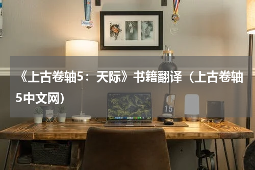 《上古卷轴5:天际》书籍翻译(上古卷轴5中文网)
