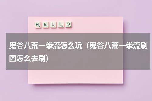 鬼谷八荒一拳流怎么玩(鬼谷八荒一拳流刷图怎么去刷)