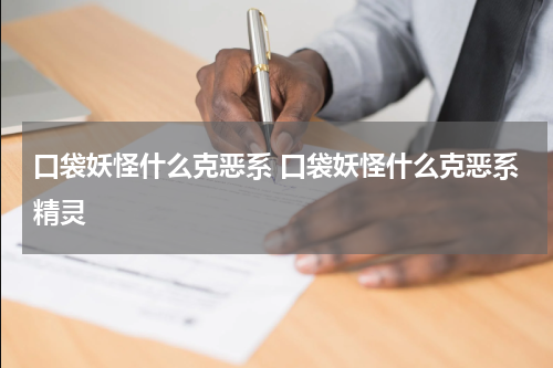 口袋妖怪什么克恶系 口袋妖怪什么克恶系精灵