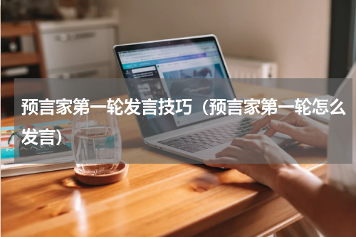 预言家第一轮发言技巧(预言家第一轮怎么发言)