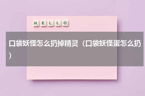 口袋妖怪怎么扔掉精灵(口袋妖怪蛋怎么扔)