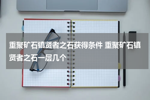 重聚矿石镇贤者之石获得条件 重聚矿石镇贤者之石一层几个