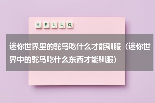 迷你世界里的鸵鸟吃什么才能驯服(迷你世界中的鸵鸟吃什么东西才能驯服)