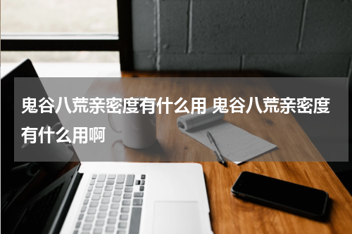 鬼谷八荒亲密度有什么用 鬼谷八荒亲密度有什么用啊
