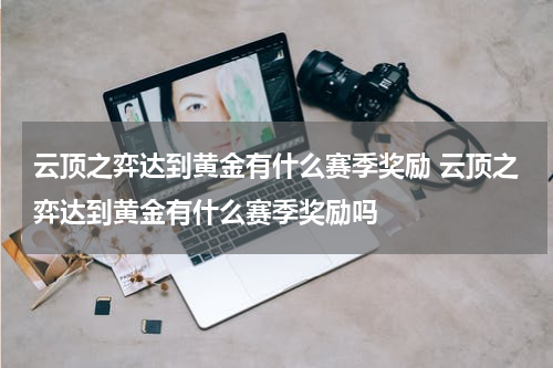 云顶之弈达到黄金有什么赛季奖励 云顶之弈达到黄金有什么赛季奖励吗