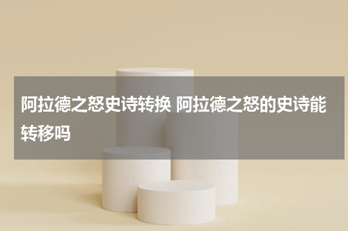 阿拉德之怒史诗转换 阿拉德之怒的史诗能转移吗