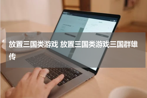 放置三国类游戏 放置三国类游戏三国群雄传