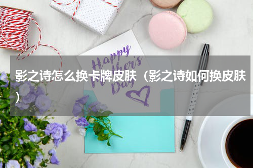 影之诗怎么换卡牌皮肤(影之诗如何换皮肤)