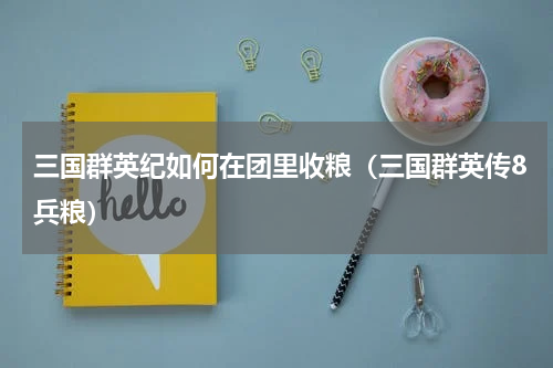 三国群英纪如何在团里收粮(三国群英传8兵粮)