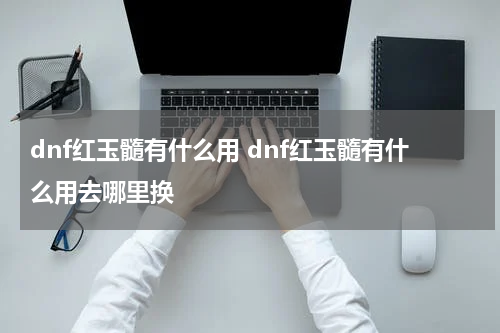 dnf红玉髓有什么用 dnf红玉髓有什么用去哪里换