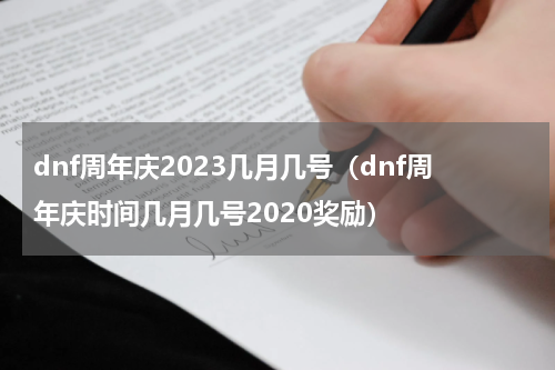 dnf周年庆2023几月几号（dnf周年庆时间几月几号2020奖励）