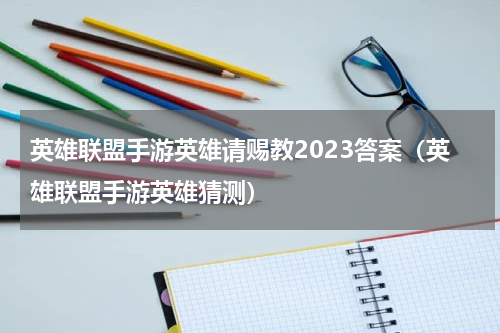 英雄联盟手游英雄请赐教2023答案(英雄联盟手游英雄猜测)