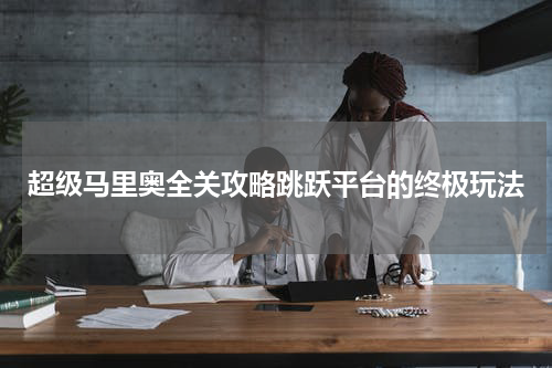 超级马里奥全关攻略跳跃平台的终极玩法