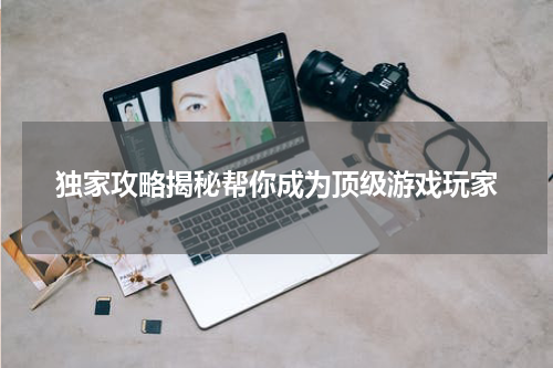 独家攻略揭秘帮你成为顶级游戏玩家