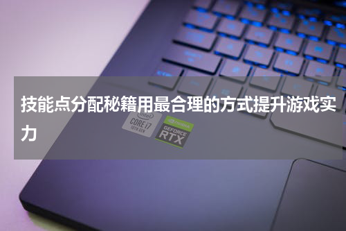 技能点分配秘籍用最合理的方式提升游戏实力