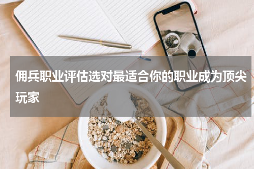 佣兵职业评估选对最适合你的职业成为顶尖玩家