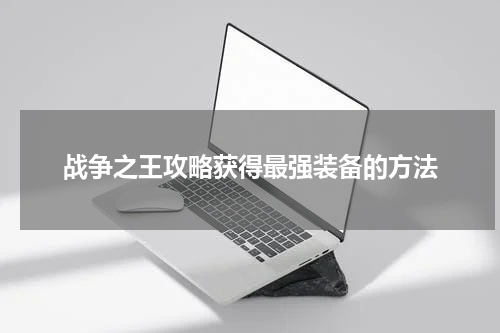 战争之王攻略获得最强装备的方法