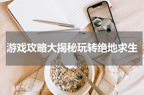 游戏攻略大揭秘玩转绝地求生