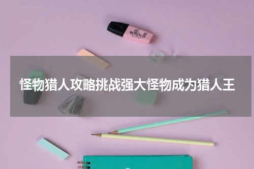 怪物猎人攻略挑战强大怪物成为猎人王