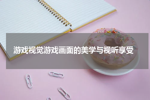  游戏视觉游戏画面的美学与视听享受
