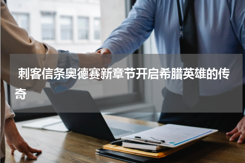 刺客信条奥德赛新章节开启希腊英雄的传奇