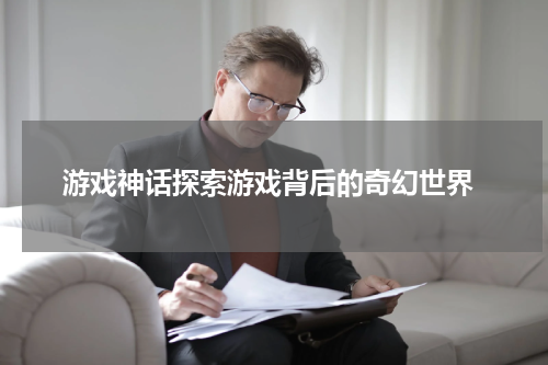  游戏神话探索游戏背后的奇幻世界