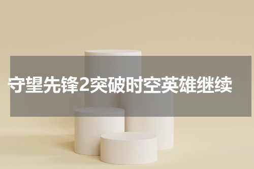 守望先锋2突破时空英雄继续