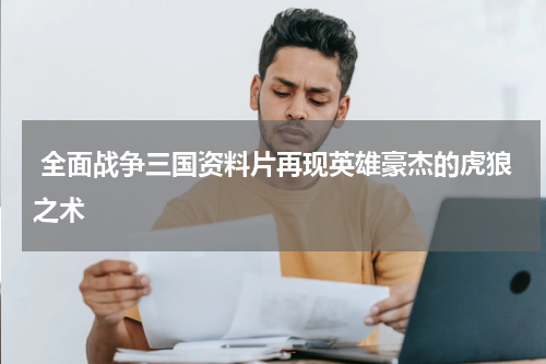  全面战争三国资料片再现英雄豪杰的虎狼之术