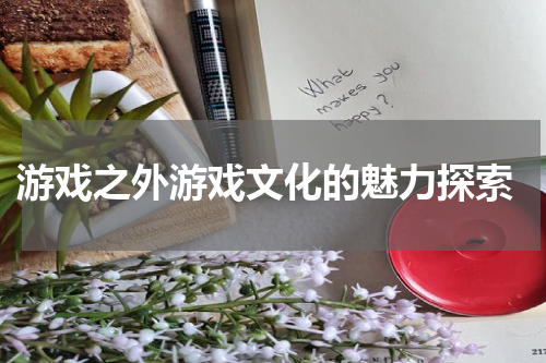  游戏之外游戏文化的魅力探索