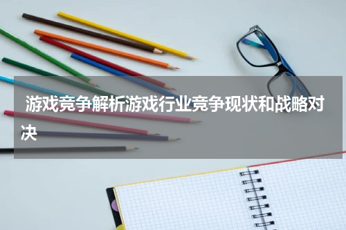  游戏竞争解析游戏行业竞争现状和战略对决