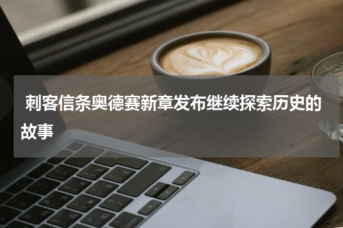  刺客信条奥德赛新章发布继续探索历史的故事