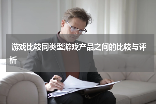  游戏比较同类型游戏产品之间的比较与评析