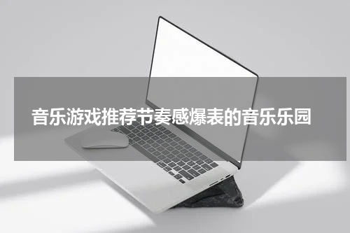  音乐游戏推荐节奏感爆表的音乐乐园