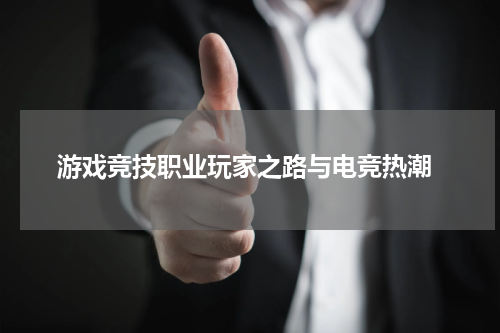  游戏竞技职业玩家之路与电竞热潮