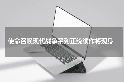 使命召唤现代战争系列正统续作将现身
