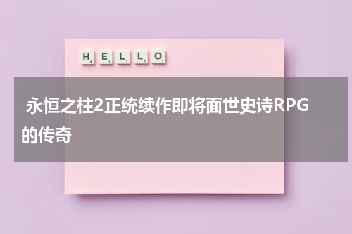 永恒之柱2正统续作即将面世史诗RPG的传奇