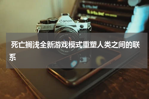死亡搁浅全新游戏模式重塑人类之间的联系