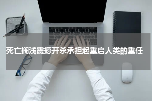  死亡搁浅震撼开杀承担起重启人类的重任
