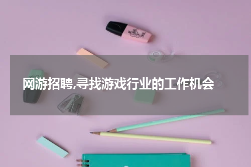  网游招聘,寻找游戏行业的工作机会