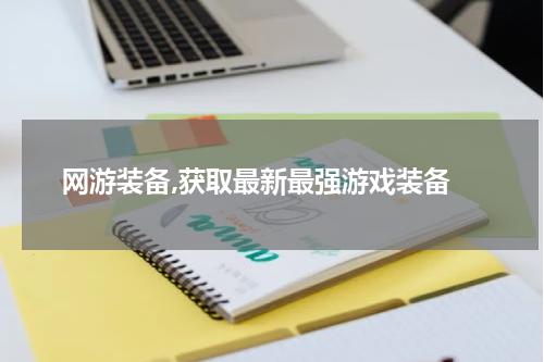  网游装备,获取最新最强游戏装备