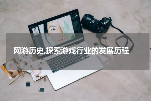  网游历史,探索游戏行业的发展历程